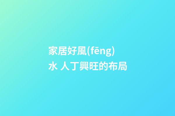 家居好風(fēng)水 人丁興旺的布局